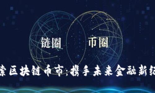 探索区块链币市：携手未来金融新纪元