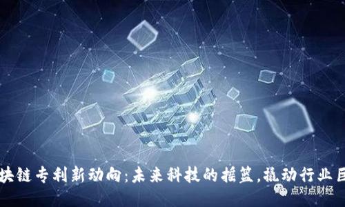 区块链专利新动向：未来科技的摇篮，撬动行业巨变
