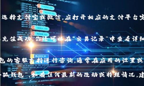 往小狐钱包充钱的方法有几种，具体步骤如下：

1. 打开小狐钱包应用
首先，确保你已经在你的手机上安装了小狐钱包应用。如果还没有，请前往应用商店下载安装。

2. 登录你的账户
使用你的手机号码或者邮箱地址，输入正确的密码进行登录。如果你是首次使用，可以按照指引进行注册。

3. 选择充值选项
登录后，在主界面找到“充值”或者“钱包”选项，点击进入。

4. 选择充值方式
你将能够看到多种充值方式，包括银行转账、信用卡、支付宝、微信支付等。选择你方便使用的充值方式。

5. 输入充值金额
在充值页面，输入你想要充值的金额，确认你输入的金额无误。

6. 完成支付
根据你选择的充值方式，系统会引导你完成支付。若选择支付宝或微信，应打开相应的支付平台完成交易。

7. 查看充值记录
完成支付后，返回小狐钱包检查你的账户余额，确保充值成功。你还可以在“交易记录”中查看详细的充值记录。

8. 遇到问题怎么办？
如果在充值过程中遇到任何问题，可以通过小狐钱包的客服支持进行咨询，通常在应用的设置或帮助中心中可以找到联系方式。

使用以上步骤，你就可以顺利地将资金充入你的“小狐钱包”。如有任何最新的改动或特殊情况，建议参考小狐钱包的官方指南或联系客服获取帮助。