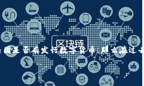 蚂蚁区块链（Ant Blockchain）通常指的是与蚂蚁集团（Ant Group）相关的区块链技术及应用，而不是特定的货币。不过，如果你是想询问蚂蚁集团是否有发行数字货币，那么在过去，蚂蚁集团曾计划推出与人民币挂钩的数字货币，但实际的进展和实施情况可能会随时间变化而变动。因此，了解最新的信息和新闻是很重要的。

如果您对某一特定数字货币感兴趣，建议关注蚂蚁集团的官方公告或相关的金融新闻平台，以获取最新的消息和动态。