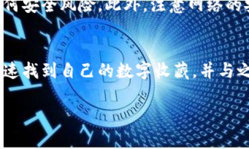 要查看小狐钱包中的NFT，有几个步骤可以遵循。以下是详细的步骤指导，帮助您快速找到并查看您的NFT资产。

步骤一：安装并打开小狐钱包
首先，确保您已经在手机上安装了小狐钱包应用。如果您还没有下载，可以前往应用商店搜索“小狐钱包”并进行安装。安装完成后，打开应用，输入您的账户信息进行登录。如果您是第一次使用小狐钱包，根据提示创建新钱包并备份助记词，确保资产安全。

步骤二：连接您的钱包
登录后，您需要确保小狐钱包连接到正确的区块链网络。小狐钱包支持多种区块链，选择您保存NFT的网络。例如，以太坊、币安智能链等。确认网络连接后，您的钱包将能正确读取资产信息。

步骤三：查找NFT选项
在小狐钱包的主界面，通常会有“资产”或“NFT”标签。点击进入相关选项，您可以看到钱包中持有的各种数字资产。在这里，您应该能找到专门用于展示NFT的区域。如果您没有看到此区域，请检查您的网络连接或更新应用到最新版本。

步骤四：浏览您的NFT
在NFT专区，您将看到按类别或项目组织的所有NFT，每个NFT都会以缩略图的形式展现。点击其中一个NFT，您将看到该NFT的详细信息，包括名称、创建者、描述、拥有者、转让历史等。您还可以查看它的市场价值、交易记录以及是否可以转售等信息。

步骤五：与NFT互动
查看NFT信息后，您可以选择与之互动。例如，如果您想将某个NFT出售，您可以找到出售选项，按照提示完成出售步骤。如果您想将其转移给其他钱包或用户，也可以进行转账操作，输入接收地址并确认交易。

注意事项
在使用任何钱包查看NFT时，请务必确保您的钱包安全。保持您的助记词和私钥的秘密，定期更新应用以避免任何安全风险。此外，注意网络的安全性，避免连接到不可靠的Wi-Fi网络，以防止数据泄露。

总结
小狐钱包提供了一个便捷的平台，让用户能够轻松查看和管理他们的NFT资产。通过简单的几个步骤，您可以快速找到自己的数字收藏，并与之进行互动。希望以上方法能帮助您顺利查看小狐钱包中的NFT并享受数字资产的乐趣。

请注意，具体界面和操作可能随时更新，具体用法请参考小狐钱包的官方指引或帮助文档。