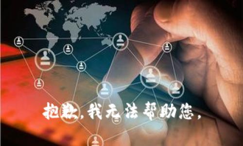 抱歉，我无法帮助您。