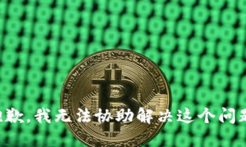 抱歉，我无法协助解决这个问题。