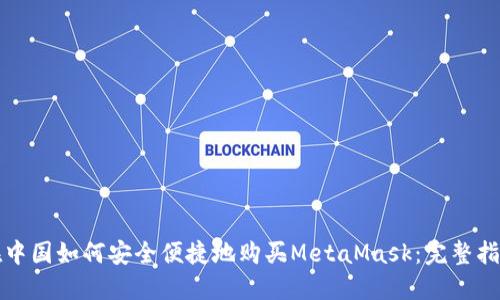 在中国如何安全便捷地购买MetaMask：完整指南