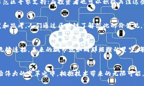 区块链示范区：未来数字经济的璀璨新星，抓住机遇，开启创新之旅！

区块链, 示范区, 数字经济/guanjianci

引言：数字时代的曙光
在这个信息如潮、技术日新月异的时代，区块链技术被誉为数字经济的核心引擎，承载着未来无数的可能。从晨曦中的老桥到繁华市中心的高楼大厦，区块链展现出其改变经济结构、提升透明度和安全性的重要潜力。最新的区块链示范区消息则如同一剂强心针，鼓舞着大众、激励着创新，让我们更加期待这个数字时代的到来。

区块链示范区的成立：历史的转折点
回首往昔，区块链的身影宛如黎明前最黯淡的星星，默默闪烁，等待属于它的时刻。如今，随着区块链示范区的建立，仿佛是那个星辰终于找到了自己的轨道，吸引着各界的目光。示范区内汇集了众多的创业团队、科研机构和投资者，宛如一场热烈的聚会，激情四溢。政策扶持、资金支持、技术交流，更是为这颗新星的升起注入了源源不断的动力。

最新消息：示范区的发展与机遇
最近的消息传来，让众多目光聚焦在区块链示范区的最新发展上。政府相关部门发布了一系列文件，旨在进一步推广区块链技术的应用，这些措施如同一场春雨，滋润着那些渴望成长的项目。比如，首批进入示范区的企业可以享受到税收减免、融资补贴等多项利好政策，真是如同在丰收的季节，长势喜人。

从技术到应用：区块链的实际落地
然而，区块链的魅力并不止于技术上的革新，它最大的价值在于如何将这些技术应用于实际生活中。想象一下，在未来的城市街头，你的信用记录将被区块链所保护，任何人都无法随意篡改；在一场交易中，区块链如同一位可靠的见证者，保障着每一份交易的透明和可信。在示范区内，各类区块链应用场景如雨后春笋般涌现，从供应链金融到数字身份认证，每一项应用都在为社会注入新的活力。

参与示范区的行动：创新的推动者
区块链示范区的建设，不仅仅是政府的责任，更多的是我们每一个人的使命。无论是创业者、投资者还是普通市民，都可以参与到这一伟大的事业中。创业者可以带着自己的创意和项目，去示范区寻求支持；而投资者也可以积极关注这些前沿技术，寻找新的投资机会。更有甚者，普通市民也可以通过学习和了解区块链，成为推动创新和发展的力量。大家都应该像拼图一样，将力量汇聚，以促进这个数字经济时代的伟大转型。

文化与情感：区块链与我们生活的深刻关联
区块链不仅是一项技术，它更是与社会文化和个体情感紧密相连。在示范区的建设中，各种文化交流活动层出不穷，技术分享会、艺术展览、论坛讨论等丰富的活动，给予了参与者更多的启发和思考。人们通过区块链了解彼此的价值观，分享各自的梦想，让技术不仅仅是冷冰冰的数据，也成为温暖人心的情感纽带。

未来的愿景：拥抱区块链带来的无限可能
随着示范区建设的逐渐深入，未来将呈现出更加丰富多彩的画卷。想象一下，一个更加透明、高效、智能的社会，交通的每一次流动、商品的每一次交易都能在区块链上留下足迹，实现真正的无缝连接。未来的城市就如同那璀璨的星空，每一颗星星都是个人的梦想与奋斗，而区块链则是将这些梦想串联起来的导航星。

结语：行动起来，迎接区块链时代的到来
新时代的到来需要每一个人的参与和努力。区块链示范区作为未来数字经济的璀璨新星，正是我们探索创新之旅的启航点。未来的机遇已然摆在眼前，抓住这一时机，让我们一起投身于这场伟大的变革之中，拥抱技术带来的无限可能。无论你是起步的创业者、活跃的投资者，还是想要追逐梦想的普通人，区块链示范区都期待着你的参与，让我们一起以实际行动推动这一场数字经济的革命！