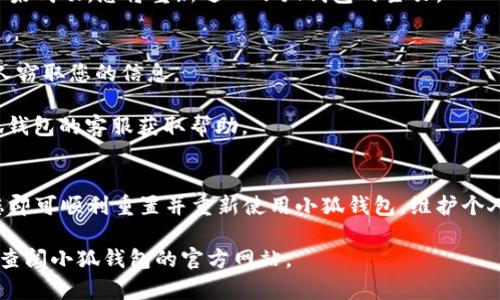 重置小狐钱包账号的步骤如下，具体操作可能因版本更新或地区不同而有所变化，请根据实际情况进行调整：

### 一、打开小狐钱包应用
首先，您需要在手机上找到并打开小狐钱包的应用。如果您尚未安装，请到应用商店下载并安装。

### 二、进入登录界面
打开应用后，如果您已经登录，请先退出当前账号。找到“设置”或者“我的”标签，通常在界面的右下角，点击进入。

### 三、选择重置账号
在“设置”或者“账号管理”中，寻找“重置账号”或者“找回密码”的选项。根据您的需求，选择相应的功能。

### 四、验证身份
为了保护您的账户安全，系统会要求您进行身份验证。这通常包括输入注册时的手机号或邮箱，以及接收验证码。在相关框内输入收到的验证码。

### 五、重置密码或账号
成功验证身份后，您将被引导至重置密码或账号的界面。在这里，您可以输入新的密码或重置相关信息。请确保新密码具有足够的强度，包含字母、数字和特殊符号，以提高安全性。

### 六、确认修改
输入新密码后，系统会要求您再次确认。完成后，按照界面的提示完成操作，您将会收到操作成功的确认信息。

### 七、重新登录
返回登录界面，输入您的手机号或邮箱以及新的密码，点击登录。如果成功，您将重新进入小狐钱包的主页。

### 注意事项
1. **保持信息安全**：重置密码时，请确保周围环境安全，避免他人窃取您的信息。
2. **定期更换密码**：为了提高账户安全性，建议定期更换密码。
3. **客服支持**：如果在重置过程中遇到任何问题，可以联系小狐钱包的客服获取帮助。

### 结语
重置小狐钱包账号并不复杂，只需遵循以上步骤，确保信息安全，您即可顺利重置并重新使用小狐钱包。维护个人财务安全，从每一个小细节做起！

希望这些步骤能帮助到您！如有更多疑问，请随时联系相关客服或查阅小狐钱包的官方网站。