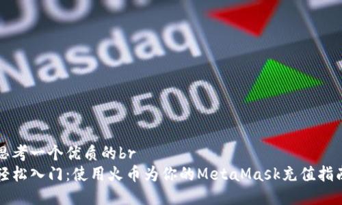 思考一个优质的br
轻松入门：使用火币为你的MetaMask充值指南