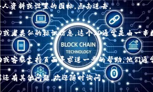 小狐钱包的ID通常可以在应用内找到。以下是一些步骤，帮助你找到小狐钱包的ID：

打开小狐钱包应用
首先，确保你已经在手机上安装了小狐钱包应用。如果还没有，可以在应用商店中下载并安装。

登录你的账户
打开应用后，输入你的账号和密码，登录到你的小狐钱包账户。如果你还没有账户，可能需要先注册一个。

找到个人资料或设置
登录后，通常在主页面的右上角或左上角会有个人资料或设置的图标，点击进去。

查看钱包ID
在个人资料或设置页面中，你应该能看到钱包ID或者类似的标识信息。这个ID通常是由一串数字和字母组成，以便于识别。

如果找不到，检查帮助或支持
如果你还是无法找到钱包ID，可以在应用的帮助或客服支持页面寻求进一步的帮助。他们通常会提供详细的指南，帮助用户找到所需的信息。

希望这些步骤能帮助你找到小狐钱包的ID！如果还有其他问题，欢迎随时询问。