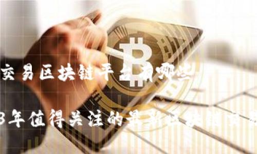 最新交易区块链平台有哪些

2023年值得关注的最新区块链交易平台