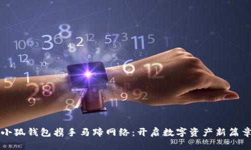 小狐钱包携手马蹄网络：开启数字资产新篇章