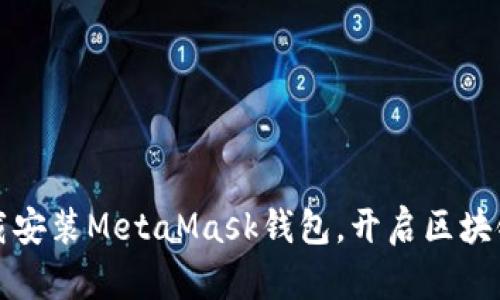 轻松下载安装MetaMask钱包，开启区块链新世界