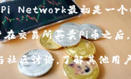 截至我知识的截止日期（2023年10月），Pi Network的Pi币目前尚未在任何主要交易所上进行交易，因此其价格并不明确。Pi Network最初是一个以移动设备挖矿为基础的项目，旨在让更多的人能够参与加密货币的世界。用户通过手机应用程序进行挖矿，从而获得Pi币。

由于该项目仍处于测试阶段且未全面推出，因此Pi币的市场价值尚未确定。当Pi Network进入更成熟的阶段，例如允许用户在交易所买卖Pi币之后，市场将在供需关系的影响下自然形成其价格。

建议你关注项目的官方网站或其社交媒体渠道，以获取最新消息和发展动态。如果你对Pi Network感兴趣，也可以考虑参与社区讨论，了解其他用户的看法和经验。