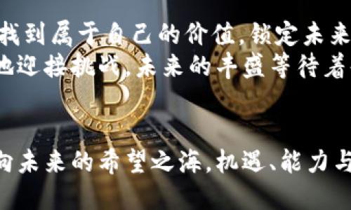 抱紧未来的希望：如何使用Optimism链小狐钱包助你驶向更美好的明天

Optimism链, 小狐钱包, 加密货币/guanjianci

引言：数字化的未来已经来临
在晨光熹微的初夏，一位年轻的区块链爱好者坐在窗边，阳光透过树叶间的缝隙洒在书桌上，映照出闪烁的光芒。他眼前的屏幕上，正是Optimism链小狐钱包的界面。此时，他正认真地研究如何通过这个全新的工具，为他的加密货币投资开辟出一片新天地。

什么是Optimism链？
想象一下，一条快速流动的河流，代表着无数的数据和交易。Optimism链，正是这样一条流动的大道，它利用了Layer 2技术，让区块链的交易速度变得惊人。相较于传统的以太坊主链，这条新兴的道路提供了更加迅捷和高效的交易体验。
通过使用Optimism链，用户能够降低交易费用，享受更快的确认速度。这就像坐上了一辆穿梭在现代城市中的地铁，快而又稳，而所有的旅客都渴望在这快速的旅程中到达目的地。

小狐钱包的魅力
在区块链的星空中，钱包如繁星般各具特色，而小狐钱包则是一颗熠熠生辉的明星。小狐钱包凭借其用户友好的界面和强大的功能，吸引了无数用户的青睐。
设想一下，当你在阳光明媚的下午，悠闲地坐在公园的长椅上，拿出手机，打开小狐钱包，简单几步操作，你就可以完成资产的转移和管理。它的设计犹如老友般亲切，带给用户无限的便捷与安心。

如何使用小狐钱包进行交易
假设你是一位激情澎湃的投资者，准备通过Optimism链来实现你的投资梦想。首先，你需要在小狐钱包内创建一个账户，填写一些基本的个人信息，并设置一个强密码。就似在晨雾中的老桥上建立的第一步，每一步都是朝向未来的坚定脚步。
创建账户后，你将迎来无尽的可能性。通过小狐钱包，你可以轻松地在不同的加密货币之间转换，仿佛手中掌握了无数珍宝，随时可以将其展现给世界。这使得你能够及时捕捉每一个投资机会，无论是购买最新的NFT还是参与到热门的DeFi项目中。

Optimism链与小狐钱包的完整图谱
当你深入探究Optimism链时，你会发现它不仅仅是一个交易平台，而是一个充满机遇的生态系统。而小狐钱包在这个生态系统中，就像一位老练的向导，带领着你穿越每一个投资的岔口、每一次交易的挑战。
想象一场盛大的社交聚会，每位嘉宾都带着独特的故事和投资理念。在这个聚会中，Optimism链代表了众多的投资机会，而小狐钱包则是通往每一个故事的钥匙。通过小狐钱包，你不仅能够利用Optimism链的高效性，还能获得接触新兴趋势和热情项目的机会。

实际操作中的小技巧
为了在这个快速发展的数字世界中立于不败之地，掌握一些实用的小技巧是至关重要的。比如，利用小狐钱包的交易记录功能，你可以像侦探一样回顾自己的投资轨迹，分析每一笔交易的成败，吸取经验教训。
此外，适时关注Optimism链的最新动态，将使你时刻站在风口浪尖上，抵达数字化金融的最前沿。就像一位在秋冬交替季节中的行者般，不断调整自己的步伐，确保每一步都是稳妥的。

安全：保护你的数字资产
在一片繁华的投资市场中，安全意识尤为重要。小狐钱包为用户提供了多重安全保障，确保每一笔交易都是安全可靠的。你可以将自己的重要文件和密钥小心存放，仿佛在为自己的珍贵财富建造一座坚固的堡垒。
此外，为了进一步提升安全性，建议用户开启双重认证，提升账户的安全防护，就像在家门口设置一道慎密的防线，保障自身安全。

未来展望：乘风破浪的数字资产时代
在这个波澜壮阔的数字资产时代，Optimism链小狐钱包将为你开辟出更多的机遇。每一位用户都能在这段旅程中找到属于自己的价值。锁定未来，积极参与，或许下一个改变你人生的投资机会就藏在其中。
无论是理财新手还是经验丰富的投资者，透过Optimism链的小狐钱包，舞台始终是属于你的。抓紧这段旅程，勇敢地迎接挑战，未来的丰盛等待着每一个勇于探索的人。

总结：行动起来，拥抱Optimism
在区块链的浩瀚天空中，每一颗星星都在闪烁，而你也可以是那颗闪亮的星。快来拥抱Optimism链的小狐钱包，驶向未来的希望之海。机遇、能力与行动的三重合一，定能让你在这个数字化的时代中迎风起航，领略更加美好的明天。