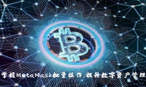 轻松掌握MetaMask批量操作，提升数字资产管理效率