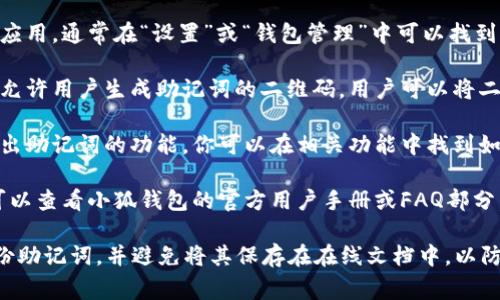 小狐钱包的助记词备份通常可以在以下几个地方查找：

1. **应用内设置**：打开小狐钱包应用，通常在“设置”或“钱包管理”中可以找到助记词备份的选项。

2. **二维码备份**：有些钱包应用允许用户生成助记词的二维码，用户可以将二维码保存或打印出来，以便于备份。

3. **导出功能**：部分钱包提供导出助记词的功能，你可以在相关功能中找到如何导出助记词的选项。

4. **用户手册**：如果还有疑问，可以查看小狐钱包的官方用户手册或FAQ部分，这里面会有详细的指导信息。

请确保你在安全、私密的环境中备份助记词，并避免将其保存在在线文档中，以防止安全风险。