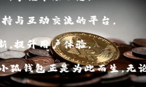 小狐钱包是一款基于区块链技术的数字钱包，专注于加密货币的存储与管理。它提供了安全、便捷的方式，让用户能够高效地存储、发送和接收不同种类的加密货币，如比特币、以太坊等。

### 小狐钱包的特点：

1. **安全性**：小狐钱包采用多种加密技术和安全协议，确保用户的数字资产免受黑客攻击和盗窃风险。

2. **用户友好**：该钱包界面设计简洁直观，即使是初学者也能轻松上手，快速完成资金的转入和转出。

3. **多种资产支持**：小狐钱包不仅支持主流的加密资产，还可以储存一些小众的数字货币，满足不同用户的需求。

4. **便捷的交易功能**：用户可以快速进行点对点的交易，实时查看资产的涨跌情况，掌握市场动态。

5. **社区互动与支持**：小狐钱包注重用户体验，积极构建社区，为用户提供技术支持与互动交流的平台。

6. **持续更新与升级**：小狐钱包团队会根据用户反馈，定期推出新功能和版本更新，提升用户体验。

在如今的数字经济时代，拥有一个安全、稳定且操作简便的数字钱包显得尤为重要，小狐钱包正是为此而生。无论是投资者，还是日常使用加密货币的用户，都可以在这里找到适合自己的解决方案。