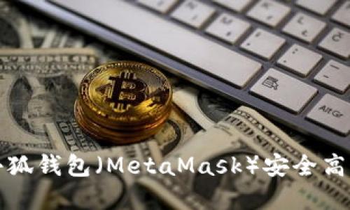 如何利用以太坊小狐钱包（MetaMask）安全高效地管理加密资产