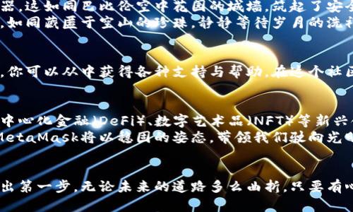 如何高效管理数字资产：全面了解MetaMask插件吧！
MetaMask, 数字资产, 加密货币/guanjianci

一、缘起——数字资产新时代的到来
在这个信息高速发展的时代，数字资产如星星般璀璨，闪耀在每一个追求自由与创新的同伴眼中。就像一片广袤的森林，每一笔交易都如同在晨雾中漫步，你需要有一条安全而灵活的小径，带你畅通无阻。这里，MetaMask插件便应运而生，成为数字资产管理的得力帮手。

二、MetaMask的基本概念
MetaMask，就如同一个镶嵌在浏览器中的神秘口袋，无需再前往复杂的交易所或繁琐的第三方平台。它是一款功能强大的加密货币钱包，支持以太坊及ERC20代币，是你进入区块链世界的通行证与护身符。

三、MetaMask的安装与设置
安装MetaMask，如同在晨曦中搭建属于你的数字小屋。它能够与Chrome、Firefox等主流浏览器无缝对接。只需简单几步：前往官方网站，点击“下载”，然后选择你的浏览器，轻松完成插件的安装。接下来，你便可以创建一个新的钱包或恢复已有的钱包。
在此过程中，MetaMask会给出一段助记词，这就像一把锁，只有你掌握，才能打开你数字财富的宝藏。重视并完成这一步，确保安全，让你的资产始终在你的掌控之中。

四、如何使用MetaMask进行交易
在你的小屋建设完成后，开始探索数字资产的世界吧！MetaMask的操作界面简洁直观，通过几次点击，你便可以轻松发送和接收以太坊及其代币。想象一下，在这个虚拟市场上，你像一位探险家，随着时代的潮流，勇敢追逐着财富的浪潮。
简单至极，你只需输入对方的钱包地址、输入金额，再确认交易，便可轻松送出你的数字货币。如此轻松的操作，仿佛是为追逐梦的旅途铺设了便捷的道路。

五、MetaMask的安全性
然而，置身这个充满机遇的市场，安全同样至关重要。MetaMask将你的钱包存储在本地，助记词和私钥永远不会传输到服务器。这如同巴比伦空中花园的城墙，筑起了安全的屏障，保护你的资产在风雨中不受侵扰。
但请记住，无论何时，助记词就如同那件珍贵的宝物，一旦丢失，便会两手空空。时刻将其牢记在心，并保存在一个安全的地方，如同藏匿于空山的珍珠，静静等待岁月的洗礼。

六、MetaMask的社区与支持
使用MetaMask不仅是与工具的互动，也是与全球数以万计的数字爱好者们的连接。MetaMask背后有着充实而活跃的社区，你可以从中获得各种支持与帮助。在这个社区中，大家分享着彼此的经验，探讨最新的趋势与变化，就如同在每一场音乐会中，聆听着不同的声音交织成一曲动人的旋律。

七、未来的展望与挑战
在数字资产这片未知的土地上，MetaMask不仅仅是一个工具，它更是未来无限可能的象征。在技术日新月异的今天，随着去中心化金融（DeFi）、数字艺术品（NFT）等新兴领域的崛起，MetaMask将继续成为引领我们探寻未知的灯塔。
当然，它也面临着诸多挑战，包括市场的波动、安全的隐患以及用户教育的需要。但正如那些在汹涌波涛中屹立不倒的灯塔，MetaMask将以稳固的姿态，带领我们驶向光明的未来。

八、结束语——勇敢追逐属于你的数字梦想
在这个充满挑战与机遇的时代，勇敢去追逐你的数字梦想吧！MetaMask将是你手中那把打开财富大门的钥匙，携手一起，迈出第一步。无论未来的道路多么曲折，只要有心，就一定可以在这片数字海洋中，找到属于你自己的金色沙滩！