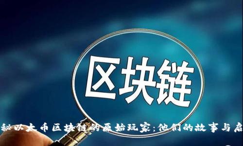 揭秘以太币区块链的原始玩家：他们的故事与启示