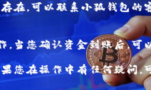 充钱到小狐钱包的方法通常包括以下几个步骤。请注意，具体的步骤可能会根据应用版本或地区的不同而有所变化。

步骤一：打开小狐钱包
在您的手机上找到并点击小狐钱包的应用图标。确保应用已更新到最新版本，以便享受最新的功能和安全性。

步骤二：登录您的账户
如果您还没有登录，那么请在应用中输入您的手机号码和密码。如果您是新用户，您可能需要首先注册一个账户，按照屏幕上的提示完成注册流程。

步骤三：找到充值选项
在应用主界面，浏览菜单或底部导航，寻找“充值”或者“钱包充值”的选项。通常，这个选项会在“我的钱包”或者“资金管理”部分。

步骤四：选择充值方式
小狐钱包通常会提供多种充值方式，比如银行卡转账、信用卡支付、第三方支付平台（如支付宝、微信支付等）。在这里，选择您希望使用的充值方式。

步骤五：输入充值金额
选择充值方式后，您会被要求输入充值的金额。根据您的需求，输入具体的金额，然后确认。

步骤六：完成支付
如果您选择的是银行卡或信用卡，您需要按提示输入相关的卡信息（如卡号、有效期、CVV等）。如果您使用的是第三方支付工具，则会跳转到相应的支付页面，按照指示完成支付。

步骤七：确认充值成功
完成支付后，请耐心等待系统的处理。通常会出现一个提示，通知您充值是否成功。您可以在“小狐钱包”的余额一栏查看到账情况。确保金额准确无误。

步骤八：解决问题
如果在充值过程中遇到问题，建议您检查网络连接，确认支付信息是否正确。如果问题仍然存在，可以联系小狐钱包的客服寻求帮助。

安全提示
充值过程中，请务必保护好您的账户信息和支付密码，避免在不安全的网络环境下进行操作。当您确认资金到账后，可以放心使用小狐钱包进行日常消费或转账。

通过上述步骤，您可以顺利地在小狐钱包中充钱，以便更加便捷地进行各种交易和消费。如果您在操作中有任何疑问，可以随时查看小狐钱包的帮助页面或联系客服进行咨询。希望您的小狐钱包使用顺利愉快！