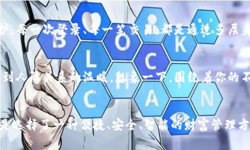 小狐钱包：你的智能金融管家，轻松掌控财富未来！

小狐钱包, 智能财务, 财富管理/guanjianci

引言：数字时代的财富管理新选择
在今天这个信息化、数字化迅速发展的时代，我们的生活方式发生了翻天覆地的变化。小狐钱包，如同晨曦中的灯塔，为用户提供了一种全新的金融管理体验。想象一下，不再为繁杂的账单和投资选择烦恼，轻松掌控个人财富，小狐钱包正是在这样的背景下应运而生。

是什么让小狐钱包与众不同
小狐钱包不仅仅是一个电子钱包，它更像是一个聪明的理财助手。它具有智能化的数据分析功能，能够根据用户的消费习惯和财务目标，提供个性化的财务建议。从自动记录日常支出，到提供合理的投资组合推荐，小狐钱包无时无刻不在为用户的财务健康把脉。

简单易用，随时随地管理财富
使用小狐钱包，你可以在任何地方、任何时间进行财务管理。无论是在阳光明媚的公园，还是在繁忙的办公桌前，只需拿出手机，打开小狐钱包App，你便能迅速查看账户余额、分析消费趋势、制定储蓄目标等一系列操作。用户友好的界面让每一个功能都清晰可见，操作简单流畅，仿佛是在和老友交谈一般。

智能推荐，助力财富增值
小狐钱包的最强大之处在于它的智能推荐系统。它会综合用户的收入、支出及个人风险偏好，为用户量身定制投资方案。想象一下，当你在午后阳光下享受咖啡时，小狐钱包已经为你筛选出适合的基金、股票，甚至是数字货币的投资机会。这种贴心的服务让每个用户都能在复杂的金融市场中找到属于自己的财富增长之路。

安全卓越，守护你的财务信息
在这个网络密布的时代，安全问题始终是我们最关心的话题之一。小狐钱包使用了先进的加密技术，确保用户的个人信息和财务数据得到严格保护。每一次登录、每一笔交易，都是通过多层身份验证来完成的，仿佛是给你的资财披上了一层无形的铠甲。

社区互动，共同成长
小狐钱包还建立了一个用户社区，用户可以在这里分享自己的理财心得、交流经验。这种互助式的环境使得每个用户都能在获取知识的同时，感受到人际关系的温暖。想象一下，围绕着你的不仅是冰冷的数据和数字，还有一群志同道合的朋友，一起探讨财富管理的真实体验与感悟，这无疑将令你在追求财富自由的路上更加坚定。

结语：未来在你手中，财富从小狐钱包开始
通过对小狐钱包的深入了解，我们可以发现，它不仅是一款工具，更是一种智慧生活方式的体现。在如今这个需求多元化的时代，选择小狐钱包，就是选择了一种便捷、安全、智能的财富管理方式。何不现在就行动起来，让小狐钱包成为你生活中的得力助手，开启你的财富管理新篇章？未来在你手中，让小狐钱包与您一起走向财富的高峰！