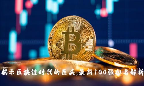 揭示区块链时代的巨头：最新100强排名解析