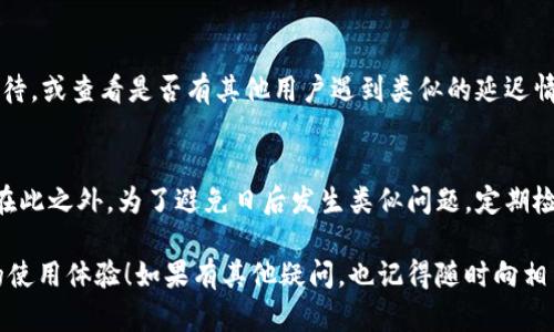 在使用小狐钱包的过程中，有时会遇到钱包不能转出资产的情况，这可能会让用户感到困惑和焦虑。面对这样的情况，用户可以通过以下步骤来解决问题，并确保资金的安全和流畅转出。以下是详细的解决方案和建议。

一、检查网络连接
首先，转出失败的最常见原因之一是网络连接不稳定。确保你的设备连接到稳定的网络，例如Wi-Fi或移动数据。如果你正在使用公共Wi-Fi，尝试切换到个人热点，看是否能够解决问题。

二、确认钱包余额
在尝试转出资金之前，请检查你的小狐钱包余额。确保你的账户中有足够的资产进行转出。适时更新钱包的余额信息，确保你的信息是最新的。

三、更新应用程序
有时，钱包应用程序的版本太旧也会导致功能障碍。访问应用商店或小狐钱包的官方网站，检查是否有更新版本。如果有，请及时更新到最新版，以获取最佳的使用体验和功能支持。

四、检查转出限制
小狐钱包可能对转出的资金有某种限制，例如每天转出上限或交易手续费。如果你超过了这个限制，转出申请可能会被拒绝。查看钱包的相关规定，确保你的转出申请符合要求。

五、联系客服
如果经过以上步骤仍然无法解决问题，建议你直接联系小狐钱包的客服。客服团队通常能够提供专业的解决方案。有时，问题可能涉及到系统维护或其他用户问题，客服可以为你提供最新的信息和帮助。

六、寻求社区支持
在大多数情况下，小狐钱包的用户社区也是一个获取支持的良好渠道。可以在相关的论坛、社交媒体或使用者群组中提问，看看是否有其他用户遇到过类似的问题并寻找解决方案。

七、了解安全措施
如果系统提示你无法转出，这可能是小狐钱包的安全机制在起作用。为了保护用户财产，钱包可能会冻结某些交易。当你进行大型转出或从新设备上尝试转出时，系统可能会要求你进行身份验证或其他安全措施。请确保按照钱包界面上的指示进行操作，解除这些限制。

八、注意市场波动
市场波动也可能影响资金的转出。例如，在某些情况下，网络拥堵可能会导致交易延迟。在这种情况下，请耐心等待，或查看是否有其他用户遇到类似的延迟情况。

九、总结与建议
经历小狐钱包不能转出的情况时，保持冷静是非常重要的。采取上述步骤，通常可以解决问题并顺利完成转出。在此之外，为了避免日后发生类似问题，定期检查钱包的状态，并保持对市场动态的关注是非常必要的。

这样做能够帮助你更好地管理资产，顺利实现每一次的资金转出。希望你的问题能早日解决，祝您有一个愉快的使用体验！如果有其他疑问，也记得随时向相关渠道咨询，以获取最准确的信息和帮助。