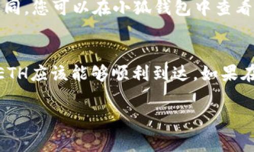 当前，火币（Huobi）和HECO（Heco生态）都支持以太坊（ETH）的提取。至于能否将提取的ETH转入小狐钱包（Fox Wallet），这要依赖于小狐钱包是否支持ETH的接收。通常情况下，小狐钱包作为一个多链钱包，是支持以太坊的。

要确保顺利转账，您可以按照以下步骤进行操作：

步骤一：确认小狐钱包地址
首先，在小狐钱包中找到您的以太坊地址。确保您复制的是正确的地址，以避免资产丢失。小狐钱包一般会显示二维码和一串字符，确认无误后进行操作。

步骤二：前往火币进行提币操作
登录您的火币账户，导航到“资产”或“钱包”页面。在这里，您可以找到ETH的提取选项。点击提取后，您会被要求输入提取的数量及提取地址。

步骤三：输入提币信息
在提币页面，输入您在小狐钱包复制的以太坊地址，并输入您想要提取的ETH数量。确认所有信息正确后，再次检查提取地址是否无误。

步骤四：完成安全验证
火币为了保护用户的资产安全，会要求您完成一些安全验证，例如短信验证码、邮箱验证码或其他形式的二次验证。确保您可以顺利通过这些验证。

步骤五：确认并提交提请
所有信息确认后，点击“提交”按钮。此时，火币系统会处理您的提币请求，您可以在交易记录中查看提币状态。

步骤六：等待转账完成
提币请求提交后，等待区块链确认转账过程。根据网络的拥堵情况，ETH的转账时间可能会有所不同。您可以在小狐钱包中查看ETH到账情况。

总结
将火币上的ETH提取到小狐钱包是一个相对简单直接的过程，只要确保每一步都准确无误，您的ETH应该能够顺利到达。如果在过程中遇到任何问题，可以查阅火币和小狐钱包的官方帮助文档，或联系他们的客服获取支持。

如果有其他具体问题或需要更多帮助，请随时问我！