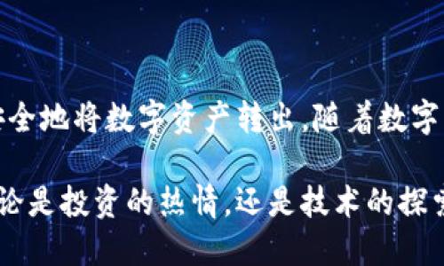 如何安全地将小狐钱包中的币转出？

在数字货币的时代，钱包是我们与数字资产之间的桥梁。小狐钱包作为一款广受欢迎的数字货币钱包，提供了简单便捷的方式来管理您的加密资产。如果您想将小狐钱包中的币转出，下面是一个详细的步骤指南，让您安心操作。

第一步：了解小狐钱包的界面

首先，在开始转账之前，您需要熟悉小狐钱包的主界面。打开小狐钱包应用，您会看到清晰的资产概览，包括账户余额、最近交易记录以及转账功能的快捷入口。精致的界面设计不仅美观，也让交易过程更加流畅。

第二步：准备接收地址

在转出币之前，确保您有正确的接收地址。接收地址是您想要将币发送到的另一款钱包或交易所的地址。每种数字货币都有独特的地址格式，注意检查是否准确。如果您使用的是交易所，通常可在“充值”页面找到该地址。

第三步：选择转账币种

在小狐钱包中，点击“转账”功能，选择您要转出的币种。您可以看到钱包内不同币种的余额，确保选择正确的币种。这一步极为重要，避免了因币种错选而造成的损失。

第四步：输入转账金额

在选择币种后，接下来需要输入您要转出的数量。在这里，您可以直接输入数字或者使用快捷按钮进行选择。如果您不确定余额，别忘了查看余额，以免操作失误导致转账受阻。

第五步：确认转账信息

在输入完转账金额和接收地址后，仔细核对所有信息。确保接收地址的准确性和转账金额的正确性。这一步非常重要，因为一旦交易被发送，是无法撤回的。

第六步：验证身份

为了确保您的资产安全，小狐钱包会要求您进行身份验证。这可能涉及输入密码、指纹识别或面部识别等。遵循提示完成验证，确保您是该账户的合法持有者。

第七步：发起转账

身份验证完成后，您可以点击“确认转账”按钮。系统会处理您的请求，通常需要几分钟的时间来完成转账。在处理期间，请保持网络连接畅通，避免中断。

第八步：查看交易记录

转账完成后，您可以在“小狐钱包”的交易记录中查看刚刚发起的交易。这是确认交易是否成功的重要步骤。如果转账失败，您也可以在这个页面找到相关的错误信息。

第九步：保持安全

转账完成后，别忘了加强您的钱包安全防护措施。建议定期更改密码，启用双重认证，并保持手机和应用的最新版本，以防止潜在的安全隐患。

总结

小狐钱包的转账过程虽然看似简单，但每一步都至关重要。通过仔细的操作和核对信息，您可以安全地将数字资产转出。随着数字货币技术的发展，掌握钱包操作将为您的资产管理提供更多可能性。

希望以上的指南能够帮助您顺利完成小狐钱包中的币转出，享受数字货币带来的便利与自由。无论是投资的热情，还是技术的探索，数字货币世界的每一次转账都是一次全新的体验。