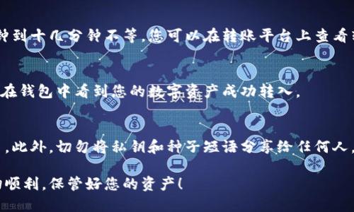 将数字货币转移到小狐钱包（XiaoHu Wallet）是一个相对简单的过程，但为了确保安全和顺利地进行操作，建议按照以下步骤进行操作。

步骤一：下载并安装小狐钱包
首先，您需要确保已经在手机或电脑上安装了小狐钱包。如果您还没有下载，可以访问小狐钱包的官方网站或应用商店（如App Store或Google Play）进行下载。安装完成后，按照提示进行注册和设置。

步骤二：创建或导入钱包
如果您是新用户，您需要创建一个新钱包。在创建过程中，系统会提示您设置密码并备份种子短语。务必妥善保存这些信息，以确保资金安全。如果您已经有其他钱包，可以选择导入现有的钱包，确保您可以在小狐钱包中访问您的资产。

步骤三：获取小狐钱包地址
成功创建或导入钱包后，您需要找到小狐钱包的接收地址。这通常可以在钱包主界面或“收款”选项中找到。该地址是一个字符串，通常以字母和数字组合的形式展现。请务必复制完整的地址，因为转账时地址错误可能导致资金丢失。

步骤四：选择转账来源
确定您要从哪个平台或钱包转账。例如，您可能要从其他数字货币交易所、钱包或平台进行转账。登录您要转账的来源账户，确保您的账户中有足够的余额以进行转账。

步骤五：发起转账
在您的转账平台，找到转账或提币的选项。在相应的输入框中，粘贴您之前复制的小狐钱包接收地址。然后输入您想要转账的金额，确保您输入的数字是准确的。再次检查转账地址，确保没有错误。

步骤六：确认并提交转账
检查所有信息是否无误后，提交转账请求。部分平台在确认时会要求进行双重身份验证（如短信验证码或电子邮件确认），确保您的操作安全。完成这些步骤后，您的转账请求将被处理。

步骤七：等待确认
转账提交后，您通常需要等待网络确认。不同的区块链网络有不同的确认时间，一般需要几分钟到十几分钟不等。您可以在转账平台上查看转账状态，或者通过区块链浏览器查看转账是否已被确认。

步骤八：查看小狐钱包余额
在等待确认的时间里，您可以返回小狐钱包，刷新余额查看是否到账。当交易被确认后，您可以在钱包中看到您的数字资产成功转入。

安全提示
在进行任何转账操作时，务必保持警惕，确保网络连接安全，避免在公共Wi-Fi下进行大额交易。此外，切勿将私钥和种子短语分享给任何人，以保护您的资金安全。

通过以上步骤，您可以轻松将数字货币转移到小狐钱包。希望您在使用数字货币的过程中一切顺利，保管好您的资产！