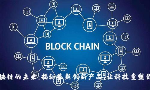 探索区块链的未来：揭秘最新创新产品，让科技重塑你的生活