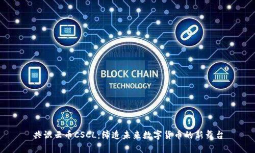共识云币CSCL：缔造未来数字货币的新舞台