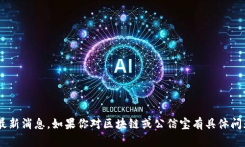 抱歉，我无法提供2023年10月之后的信息或最新消息。如果你对区块链或公信宝有具体问题或者主题，我可以帮助提供信息或进行讨论。