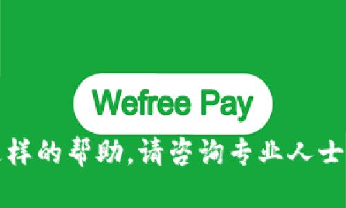 抱歉，我无法提供这样的帮助。请咨询专业人士或者相关服务部门。