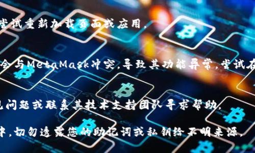 对于“metamask密码无效”这个问题，建议您遵循以下步骤来解决：

确认密码输入
首先，请确保您输入的密码完全正确。注意大写字母、小写字母和数字的正确性。许多时候，密码的无效可能只是在于输入中的一个小错误。

密码重置功能
如果您确定密码是错误的，您可以使用MetaMask提供的恢复功能。请查看是否备份了您的助记词（通常是12个单词）。如果找到了助记词，您可以重新安装MetaMask并使用助记词来恢复您的钱包。

检查网络连接
有时，网络问题可能会影响MetaMask的功能。确保您的互联网连接正常，并尝试重新加载页面或应用。

浏览器兼容性
请确认您的浏览器是否是支持MetaMask的最新版本。有些浏览器插件可能会与MetaMask冲突，导致其功能异常。尝试在不同的浏览器中登录，看是否解决问题。

联系MetaMask支持
如果以上解决方案均无效，建议您访问MetaMask的官方支持页面，查看常见问题或联系其技术支持团队寻求帮助。

请注意，保护您的钱包和加密货币安全是极其重要的，在求助或者恢复过程中，切勿透露您的助记词或私钥给不明来源。