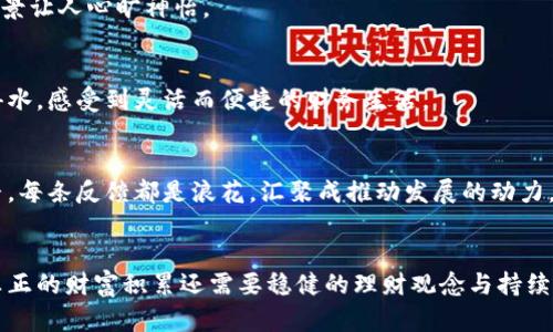 jiaoti小狐钱包：轻松赚钱的数字财富之旅/jiaoti  
小狐钱包, 投资理财, 赚钱/guanjianci  

引言：金融科技的曙光  
随着数字经济的迅猛发展，越来越多的人开始探索如何在科技与理财的交汇点中找到财富的钥匙。在这个背景下，小狐钱包作为一款新兴的金融管理工具，引起了众多用户的关注。那么，小狐钱包到底能否帮助我们实现赚钱的梦想呢？让我们一起掀开它的神秘面纱。  

什么是小狐钱包？  
小狐钱包不仅仅是一个简单的电子钱包，而是一个智能的个人财务管理助手。想象一下，在晨雾中掀开的书页，书中蕴含着关于财务管理的智慧和技巧。小狐钱包集成了多种金融服务，无论是转账、储蓄，还是投资理财，都能在这个平台上一一实现。  

小狐钱包的功能解析  
在小狐钱包的世界中，用户不仅仅是被动接受信息的角色，更多的是一个主动的探险者。它提供以下核心功能：  

h41. 实时转账与支付/h4  
想象一下，在阳光明媚的午后，你与朋友在咖啡馆里畅谈人生，却突然间发现忘记带钱包。小狐钱包的实时转账功能如同一位神奇的帮手，轻松解决你的后顾之忧，只需动动手指，便可迅速完成支付。  

h42. 智能理财建议/h4  
小狐钱包还提供个性化的理财建议，像是一位温柔的老朋友，静静地陪伴在你身边，提醒你怎样才能更好地管理自己的财富。通过数据分析，系统会根据用户的消费习惯和财务状况，提出合理的投资建议。  

h43. 安全保障/h4  
在这个信息泄露频繁的时代，小狐钱包在安全性上可谓独树一帜。想象一下那座美丽的城堡，城堡四周环绕着重重的护卫。小狐钱包采用多重数据加密技术，确保用户的资金安全不受威胁。  

小狐钱包能帮你赚钱的途径  
通过小狐钱包，用户不仅能够进行日常交易，更能通过一些附加的功能实现赚钱的梦想。  

h41. 定期存款利率/h4  
在小狐钱包中，用户可以选择将资金进行定期存款。带着期待的心情，你把钱存入这块“晨雾中的老桥”，待时而发，享受高于银行的利率回报。这就像播种之后，收获的季节在向你招手。  

h42. 参与多样化的投资项目/h4  
想象一下，你成为了一位投资者，拥有一只充满无限可能的金色小船。小狐钱包为你提供多样化的投资项目，包括债券、基金和股票等。通过明智的选择与判断，你可以将小狐狸的资产不断增值，前方海洋的美景正在等待你的探索！  

h43. 社区活动奖励/h4  
此外，小狐钱包还会定期举办各类社区活动，参与活动不仅可以增加财务知识，还有机会获得额外的现金奖励。这种活动的魅力在于，可以和其他理财爱好者一起分享经验，交流心得，仿佛置身于一场热火朝天的电闪雷鸣中，让你每一步都愈加坚定。  

如何开始使用小狐钱包？  
开始你的数字财富之旅不必繁琐。只需下载小狐钱包的APP，注册账户，进行身份验证，便可如同开启一扇通往未来的门，轻松步入这个充满机遇的世界。  

h41. 注册与登录/h4  
在安坐于舒适沙发上的你，只需下载APP，填写基本信息，完成注册。这样简单的过程，将你与小狐钱包紧密相连，仿佛打开了一扇神秘的大门。登录后，你可以看到一个全新的财务世界在你眼前展开，跃跃欲试甚是令人期待。  

h42. 充值与付款/h4  
成功注册后，你可以选择不同的充值方式，包括银行卡、第三方支付平台等。想象一下将一颗颗宝石荟萃到你的钱包，方便地进行各种交易。小狐钱包的高效转账功能将确保交易顺畅无比，仿佛通过一条无障碍的高速公路。  

h43. 探索更多功能/h4  
在你熟悉基本操作后，是时候深入探索更深的功能。无论是投资理财还是获取财务建议，小狐钱包都能为你提供详尽的支持。就像在一片浩瀚的知识海洋中，你时而乘风破浪，时而静静欣赏潮汐的变化，获取丰富的收益。  

用户体验的深度分析  
在财务管理工具的使用过程中，用户体验至关重要。小狐钱包通过简洁的界面设计与人性化的功能，赢得了众多用户的喜爱。想象一下，在一个明亮的图书馆中，你翻阅的每一本书都内容丰富而有趣，使用小狐钱包的过程正如这一段美好的阅读体验。  

h41. 简约而不简单的界面/h4  
在小狐钱包的界面上，用户可以轻松找到所需功能。界面设计，色调温和，令人感到舒适。就像走在一条晴空万里的小路上，周围的风景让人心旷神怡。  

h42. 场景化的使用体验/h4  
小狐钱包的每一个功能都结合了实际生活场景，让用户在使用时体验到充分的人性化设计。无论是支付、借款还是投资，都能如鱼得水，感受到灵活而便捷的财务生活。  

h43. 用户反馈与社区支持/h4  
在小狐钱包的使用过程中，用户的反馈至关重要。借助广泛的用户参与，这个平台不断和改进。就像在溪边听到每一滴水滴下的声音，每条反馈都是浪花，汇聚成推动发展的动力。  

结语：财富管理的新里程  
小狐钱包为用户提供了一个前所未有的财富管理机会，让你在数字经济的浪潮中轻松赚钱。但要提醒大家，无论多么美好的工具，真正的财富积累还需要稳健的理财观念与持续的学习。时刻保持热情与敏锐，珍惜这份探索的旅程，财富的殿堂正向你敞开大门。在这条充满挑战与机遇的道路上，你准备好了吗？