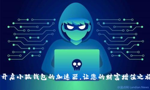 : 马上行动！开启小狐钱包的加速器，让您的财富增值之旅从这里起航