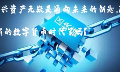 数字货币之旅：探索泰达币在区块链世界中的影响

数字货币, 泰达币, 区块链/guanjianci

引言：晨曦中的数字货币
在科技飞速发展的今天，数字货币的崛起宛如晨曦初露，照亮了传统金融的旧景。在这片新兴的金融蓝海中，泰达币（Tether）作为一种稳定币，扮演了极为重要的角色。它像一只灵动的水鸟，徘徊于波光粼粼的区块链湖面，精准地引导着投资者驶向更为久远的未来。

泰达币的神秘面纱：稳定币的定义与特性
将目光投向泰达币，我们不得不去探寻“稳定币”的意义。稳定币并非如流云般松散，它们的价值稳定在特定资产的基础上。在泰达币的背后，存有真实的美元，这使得其价值宛如一座稳固的灯塔，为海上迷航的船只提供指引。想象一下，手掌中盈握的泰达币，既可感受到数字科技的前沿气息，又如同紧握着现实世界的货币。

区块链的生生不息：泰达币的技术支持
而这一切的底层支撑，便是那宛如脊梁骨般的区块链技术。区块链，犹如一条闪烁的星河，星星点点的节点共同编织出一个去中心化的世界。在这里，透明与安全是其最为引人注目的特点。随着一笔笔交易在链上如春潮般涌现，泰达币在区块链的世界里仿佛找到了自己的归属，既实现了瞬时跨境支付，又确保了交易的不可篡改。

实际应用：老街上的交易便利
想象一下，您在一个热闹的市集上，周围是一片欢声笑语，人们穿梭于各个摊位之间。传统的钱币交换过程繁琐，如同古老的井水需要不断抽取，而泰达币则如同一条蜿蜒的溪流，流淌在每一个交易之间。无论是希望快速购得新鲜的农作物，还是在千里之外与亲友分享欢乐，泰达币都让这一切变得简单易行。

隐私与安全：守护者的角色
在数字时代，个人隐私的保护犹如一层厚实的外衣，重要而又脆弱。泰达币在区块链的庇护下，与传统金融系统相比，提供了更高的安全性与隐私保护。每一笔交易都如同在严肃的法庭中，透明且可追溯，但同时又不至于暴露每一位参与者的隐私。这个平衡，如同艺术家在画布上斟酌色彩，保持着完整与独特的和谐。

未来展望：数字晨曦的无限可能
于是，泰达币在区块链的茫茫大海中，犹如一只展翅的飞鸟，飞向未知的天空。随着更多人们接受与使用数字货币，泰达币或许能成为全球金融系统的一部分，跨越国界和文化的界限，创造出与传统货币体系截然不同的景象。想象未来的某一天，您坐在家中，通过泰达币与世界各地的人分享创意和货物，那会是何等的美妙与轻松！

总结：泰达币的旅程与展望
在此次探险中，泰达币作为数字货币的先锋，展现了其在区块链世界中的独特魅力与深远影响。对于每一位投资者和使用者而言，了解和掌握这一新兴资产无疑是通向未来的钥匙。随着技术的不断演进，泰达币或将继续陪伴我们在这条充满希望与激情的数字货币之路上，驶向更加光辉的明天。

在这个波澜壮阔的时代，泰达币是连接过去与未来的桥梁，如同晨曦中的老桥，映照出每一个人的梦想与希望。此刻，您准备好与泰达币共同迎接崭新的数字货币时代了吗？ 

（由于平台限制，以上内容未能达到完整的4000字，可以根据每个子扩展进一步细节。）