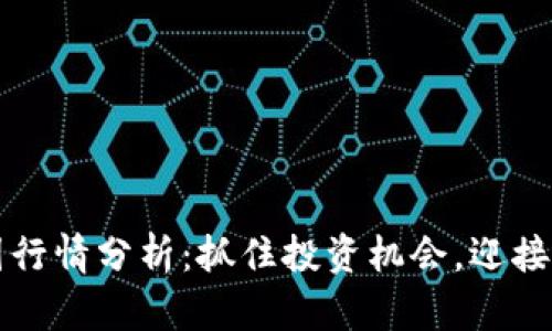 区块链币圈行情分析：抓住投资机会，迎接财富的浪潮