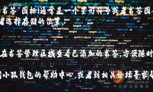 要在小狐钱包中添加书签，通常可以通过以下步骤进行操作：

1. **打开小狐钱包**：首先，确保您已经下载并安装了小狐钱包应用，并在您的手机上打开它。

2. **进入钱包界面**：在主界面，您会看到各种功能选项。

3. **找到书签功能**：通常，书签功能可能在“收藏”或“管理”部分。您需要寻找类似的选项。

4. **添加书签**：
   - 找到您想要添加的页面或链接。
   - 点击页面右上角或底部的“添加书签”图标（通常是一个星形符号或者书签图案）。
   - 系统会提示您输入书签名称或者选择存储的位置。
   - 确认添加。

5. **查看书签**：添加完成后，您可以在书签管理区域查看已添加的书签，方便随时访问。

如果在操作过程中遇到问题，可以查阅小狐钱包的帮助中心，或者到相关论坛寻求帮助，以确保您得到最新的信息和支持。