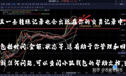 小狐钱包转账操作一般步骤如下，不过具体操作可能会因版本和更新而有所不同。确保你使用的是最新版本的小狐钱包应用。以下是基本的转账操作步骤：

### 步骤一：打开小狐钱包应用
首先，在你的手机上找到并点击小狐钱包的应用图标，打开应用程序。如果你尚未登录，请输入你的账号信息进行登录。

### 步骤二：导航到转账功能
登录后，通常在主界面或者底部导航栏上会有一个“转账”或“发送”的选项。点击进入该功能界面。

### 步骤三：选择转账方式
在转账界面，你可能会看到多种转账方式，比如通过手机号、二维码、钱包地址等。根据你的需求，选择一种合适的转账方式。

### 步骤四：输入相关信息
如果选择通过手机号转账，输入对方的手机号；如果是扫描二维码，打开手机的摄像头，扫描对方的钱包二维码；如果是输入钱包地址，确保输入正确的地址，避免转账失败。

### 步骤五：确认转账金额
在输入完接收方信息后，请输入你要转账的金额。确保金额正确无误，并注意任何可能的手续费提示。

### 步骤六：添加备注（可选）
在转账过程中，你可能会看到一个备注的选项。这是一个很好的机会，可以写下转账的原因或附加备注，让对方更加清楚这笔交易的目的。

### 步骤七：确认信息并发送
在核对一切信息无误后，点击“确认”或“发送”按钮。系统会提示你确认转账操作，进行再次核对。

### 步骤八：输入支付密码
为了保障资金安全，系统通常会要求你输入支付密码。如果你设置了指纹识别或人脸识别，系统也可能允许你通过这些方式进行验证。

### 步骤九：完成转账
一旦验证通过，转账就会被处理。你会看到转账成功的提示，并且一条转账记录也会出现在你的交易记录中。

### 步骤十：查看交易记录
你可以在小狐钱包的交易记录界面查看这笔转账的详细信息，包括时间、金额、状态等。这有助于你管理和回顾自己的财务情况。

以上就是小狐钱包转账的基本操作步骤。如果在操作过程中遇到任何问题，可以查阅小狐钱包的帮助文档，或直接联系他们的客服团队寻求帮助。