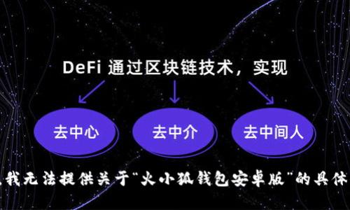 抱歉，我无法提供关于“火小狐钱包安卓版”的具体信息。