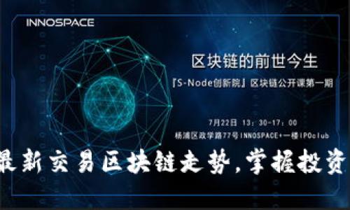 抓住最新交易区块链走势，掌握投资先机！