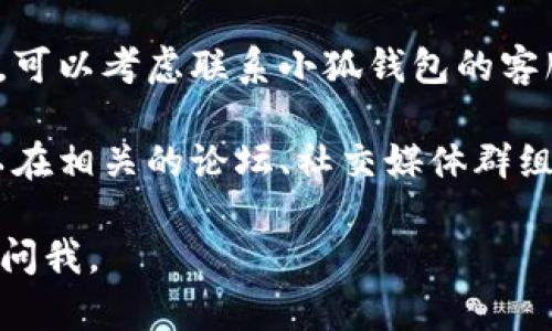 似乎您提到的“小狐钱包插件”找不到了。您可以尝试以下几种方法来解决这个问题：

1. **检查浏览器设置**：确保您的浏览器没有禁用插件功能。进入浏览器的设置，检查扩展或插件管理部分是否能找到小狐钱包的入口。

2. **重新安装插件**：访问小狐钱包的官方网站或常用的插件市场（如Chrome Web Store、Firefox Add-ons等），重新下载安装小狐钱包插件，以确保您使用的是最新版本。

3. **更新浏览器**：有时浏览器版本过旧可能会导致插件不兼容。请检查您使用的浏览器是否有更新，并进行升级。

4. **寻求技术支持**：如果您在以上步骤中仍然无法找到小狐钱包插件，可以考虑联系小狐钱包的客服或技术支持部门，寻求他们的帮助和建议。

5. **查看网络论坛或社交媒体**：许多用户可能遇到相同的问题，您可以在相关的论坛、社交媒体群组中寻找解决方案，或向他人请教。

希望这些方法可以帮助您找回小狐钱包插件！如果还有其他问题，请随时问我。