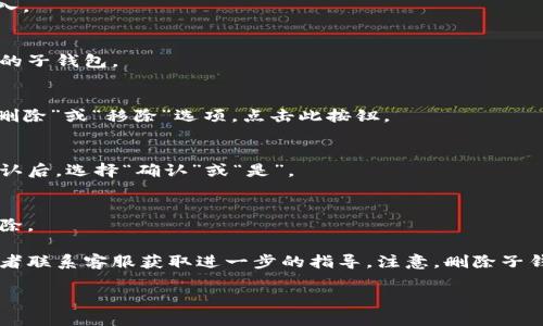 要删除小狐钱包中的子钱包，您可以按照以下步骤进行操作：

1. **打开小狐钱包应用**：
   找到您的小狐钱包应用图标，点击打开。

2. **进入钱包管理**：
   在应用的主界面，通常会有一个“钱包管理”或者“我的”选项，点击进入。

3. **选择子钱包**：
   在钱包管理页面，您可以看到您的所有子钱包列表。找到您想要删除的子钱包。

4. **删除操作**：
   点击您想要删除的子钱包，进入详细信息页面。在该页面，通常会有“删除”或“移除”选项。点击此按钮。

5. **确认删除**：
   系统可能会弹出确认窗口，询问您是否确定要删除该子钱包。仔细确认后，选择“确认”或“是”。

6. **完成删除**：
   删除完成后，您会返回到子钱包列表，所选择的子钱包应该已经被移除。

如果在操作过程中遇到任何问题，可以参考小狐钱包的官方帮助文档或者联系客服获取进一步的指导。注意，删除子钱包后，里面的资产可能会受到影响，请确保您已做好必要的备份和转移。

希望这个指南能帮助您顺利删除子钱包！