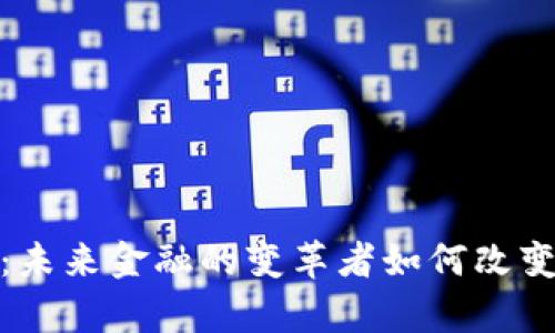 微众区块链：未来金融的变革者如何改变你的财富观