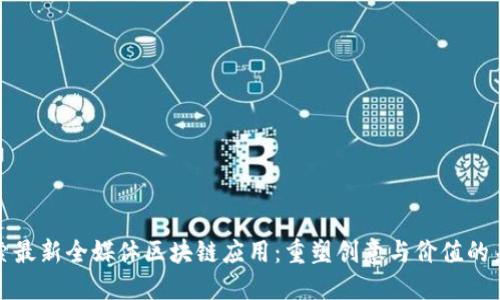 探索最新全媒体区块链应用：重塑创意与价值的未来