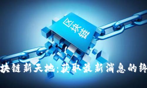 探索区块链新天地：获取最新消息的终极指南