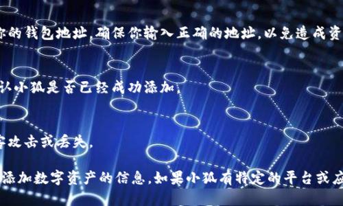 要将小狐（可能指的是某种数字货币或应用）添加到钱包中，你可以按照以下步骤操作：

### 1. 创建钱包
如果你还没有钱包，首先需要创建一个支持小狐的数字钱包。你可以选择软件钱包（如手机应用）或硬件钱包（如USB设备）。

### 2. 获取小狐的地址
在你的钱包中找到“接收”或“钱包地址”选项，复制你钱包的地址，这个地址是用来接收小狐的。

### 3. 添加小狐
接下来，你需要通过交易平台或其他用户将小狐发送到你的钱包地址。确保你输入正确的地址，以免造成资产损失。

### 4. 验证交易
一旦你完成了交易，可以在你的钱包中查看交易记录，确认小狐是否已经成功添加。

### 5. 安全存储
确保你对钱包的密码和私钥进行妥善保护，避免遭到黑客攻击或丢失。

以上步骤通常适用于从交易平台或其他用户向个人钱包添加数字资产的信息。如果小狐有特定的平台或应用，进一步的信息可能需要参考其官方网站或社区指南。