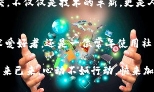    区块链社交：开启数字时代的新连接之门  / 
 guanjianci  区块链, 社交网络, 数字化转型  /guanjianci 

引言：数字连接的新时代
在这个数字化日益加深的时代，人与人之间的连接正在经历一场翻天覆地的变化。你是否曾想过，通过一个去中心化的平台与你的朋友、家人甚至陌生人建立联系，将是什么样的体验？这就是区块链社交带给我们的全新可能性。区块链，这个曾被视为金融领域专属的技术，如今正悄然渗透到各种社交应用中，开启了一扇通往数字新时代的崭新大门。

区块链社交的基本概念
区块链社交平台的亮点在于其去中心化的特性。想象一下，传统社交网络就像一个巨大的广场，每个人在里面都是通过中介来沟通。你的信息、照片和关系都由这个中介公司所掌控，甚至有可能被滥用。而区块链社交则像是一片由无数小桥连接的绿坝，在这里，每个个体都可以直接与他人互动，数据的安全性和隐私保护都得到了极大的提升。

区块链社交的优点
有没有想过，为什么越来越多的人开始关注区块链社交？首先，数据所有权的回归是一个重要因素。在传统社交平台上，用户的个人信息被平台利用，甚至变现。但在区块链社交中，用户可以完全控制自己的数据，就像拥有一颗珍贵的宝石，确保它的每一次展示和每一次交易都掌握在自己的手中。

其次，区块链社交平台可以通过智能合约实现更高程度的信任机制。想象一下，朋友之间可以通过智能合约约定一些小事情，比如共同出资订购某种商品，而不必担心一方食言。这种建立在技术基础之上的信任关系，让社交变得更加稳固而透明。

区块链社交的最新发展动态
随着技术的不断进步，区块链社交的应用场景也在不断扩展。从最初的社交聊天工具，到后来的内容创作分享平台，区块链社交正在逐渐变得多元化。有些项目甚至在探索通过社交互动化解社会问题，帮助那些因缺乏资源而被边缘化的群体。

最近，一些新兴的区块链社交平台如雨后春笋般冒出。它们不仅提供传统社交平台的功能，还创新性地加入了代币系统，用户通过发布优质内容、参与社交互动可以获得奖励，不仅增加了社交的乐趣，也让用户的贡献得到了即时的回报。

如何参与区块链社交
如果你也想跃跃欲试，如何开始参与区块链社交呢？首先，选择一个适合自己的区块链社交平台，是第一步。市场上已出现了不少平台，各有特色，比如说某些强调隐私保护，某些则注重内容分享。了解这些平台的功能，选定最吸引你的一款，便是开启新旅程的起点。

接着，你需要创建一个数字钱包，这就像是你的互联网身份，确保你的数字资产和社交数据都能安全地存储于此。在创建钱包后，你可以购买平台的代币，开始在这个新生态中参与互动、分享和创造。

文化与社交的交汇
区块链社交不仅是技术的变革，更是文化的交融。在这个平台上，人们可以打破地域的限制，分享彼此的故事与传统。你可能会遇到来自地球另一端的朋友，他们用不同的语言、不同的习俗将自己的生活经验与自己分享。

这种文化的接触，仿佛在晨曦中让那些原本隔离在不同文化背景中的人们，像晨雾中的老桥一般，跨越彼此的沟通鸿沟。每一次互动，不止是信息的互换，更是思想、情感与文化的交汇。

未来展望：数字化的温暖人心
虽然当前的区块链社交平台仍在不断探索与发展，但我们可以预见，未来的区块链社交将充满无限可能。它不仅能够推动经济模式的转变，也能够促进社会交流的多样性。在这个平台上，或许某一天，一篇动人的故事可以穿越数千公里，温暖一个孤独的灵魂。

而这，正是区块链社交带给我们最大的启示：在数字化浪潮中，真正的社交，不仅仅是信息的传递，更是心与心之间的紧密连接。让我们共同期待，数字时代的社交，不仅仅是技术的革新，更是人性关怀的延续。

结尾：参与区块链社交，共享美好未来
站在技术与文化的交汇点，区块链社交正如了一艘驶向未来的航船。我们每一个人都可以是这航船上的水手，摇桨推动着这一股全新的浪潮。无论你是一名技术爱好者，还是一位常年使用社交平台的用户，都欢迎你参与其中，感受这场深刻而又美好的社交变革。

让我们用双手去拥抱这个崭新的世界，在区块链社交的蓝图中，自由地描绘我们的生活，以热情与创造力共同参与，实现一个更加开放、更加包容的社交环境。未来已来，心动不如行动，快来加入我们的行列吧！